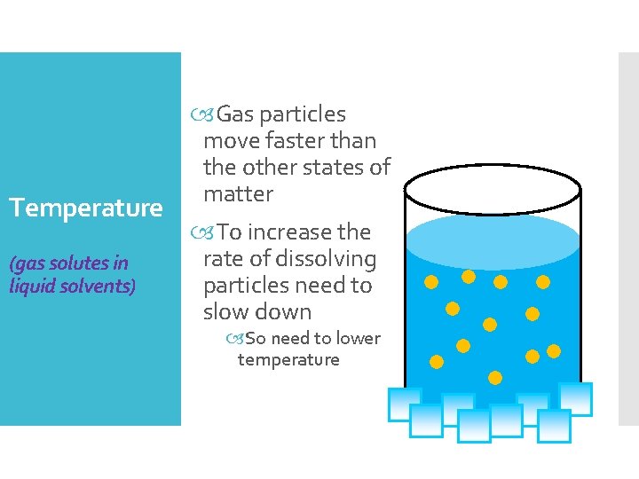 Temperature (gas solutes in liquid solvents) Gas particles move faster than the other states Temperature (gas solutes in liquid solvents) Gas particles move faster than the other states