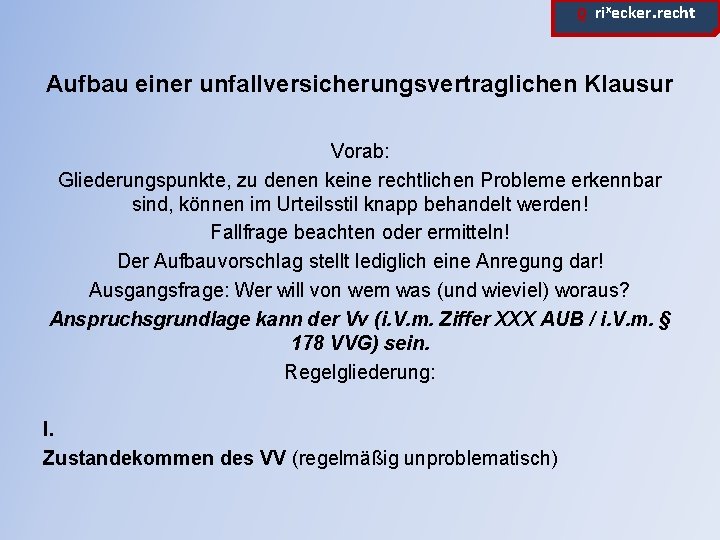 ϱ. rixecker. recht Aufbau einer unfallversicherungsvertraglichen Klausur Vorab: Gliederungspunkte, zu denen keine rechtlichen Probleme