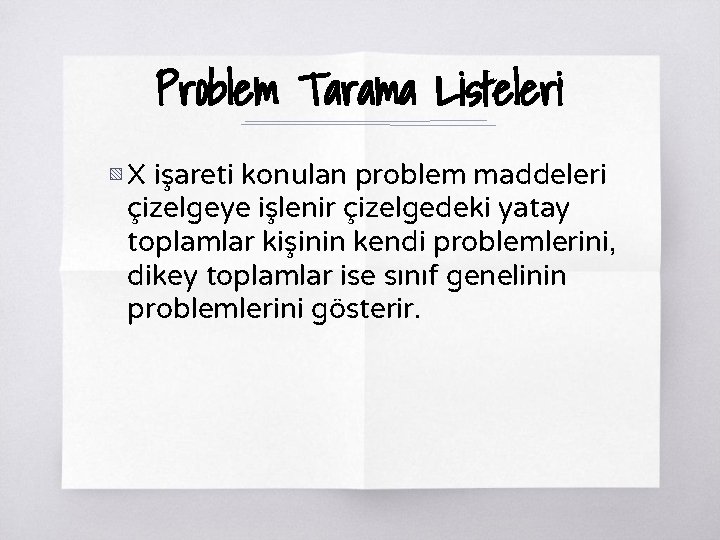 Problem Tarama Listeleri ▧ X işareti konulan problem maddeleri çizelgeye işlenir çizelgedeki yatay toplamlar