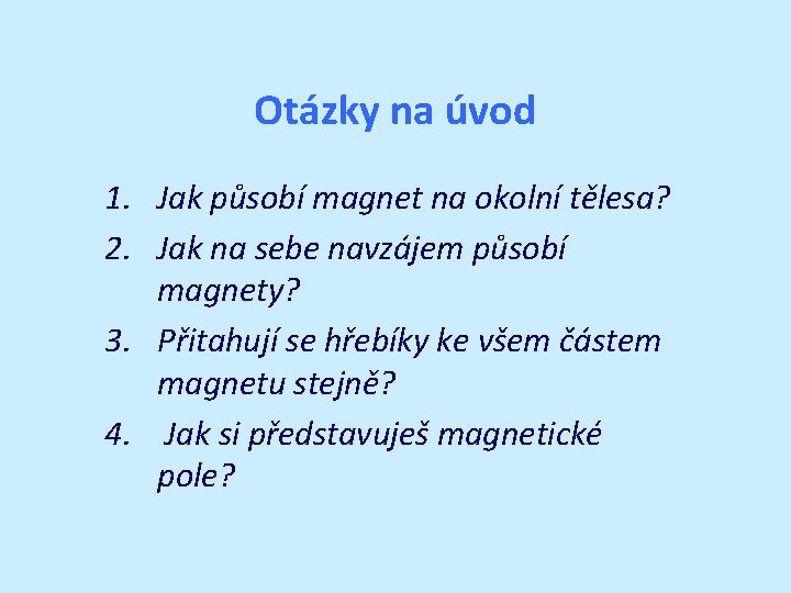 Otázky na úvod 1. Jak působí magnet na okolní tělesa? 2. Jak na sebe
