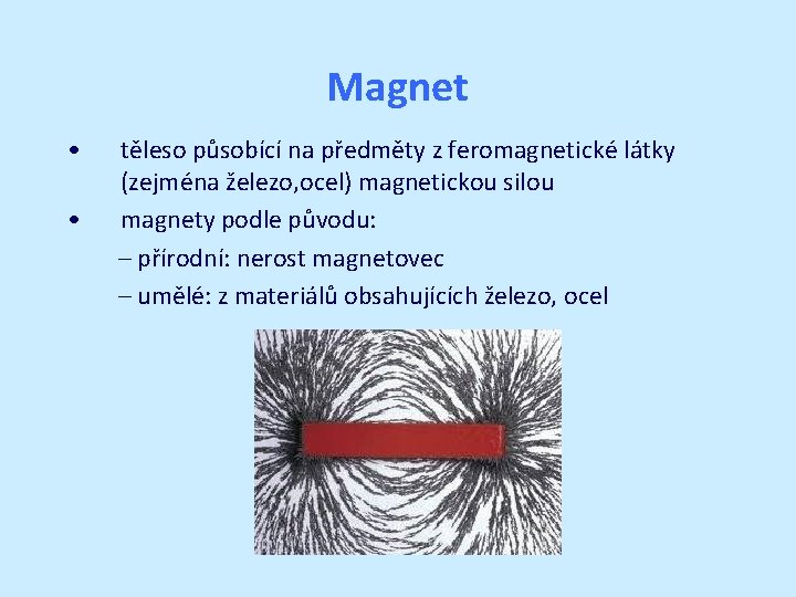 Magnet • • těleso působící na předměty z feromagnetické látky (zejména železo, ocel) magnetickou