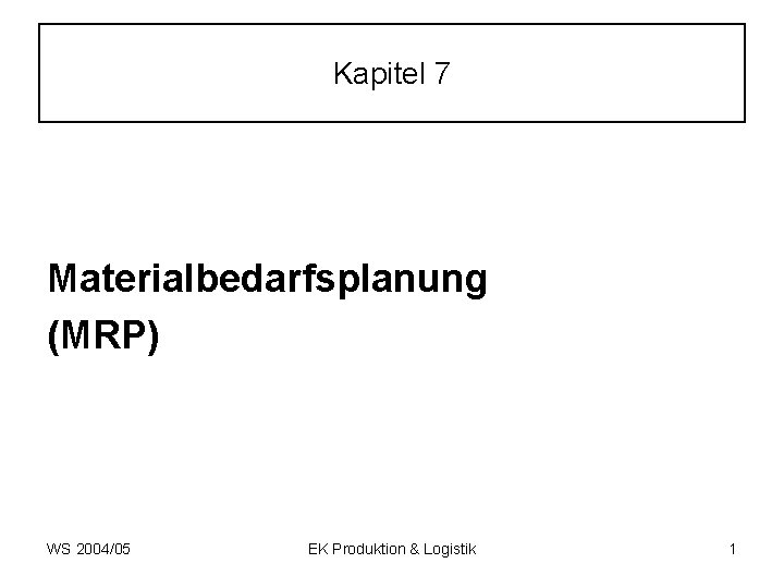 Kapitel 7 Materialbedarfsplanung (MRP) WS 2004/05 EK Produktion & Logistik 1 