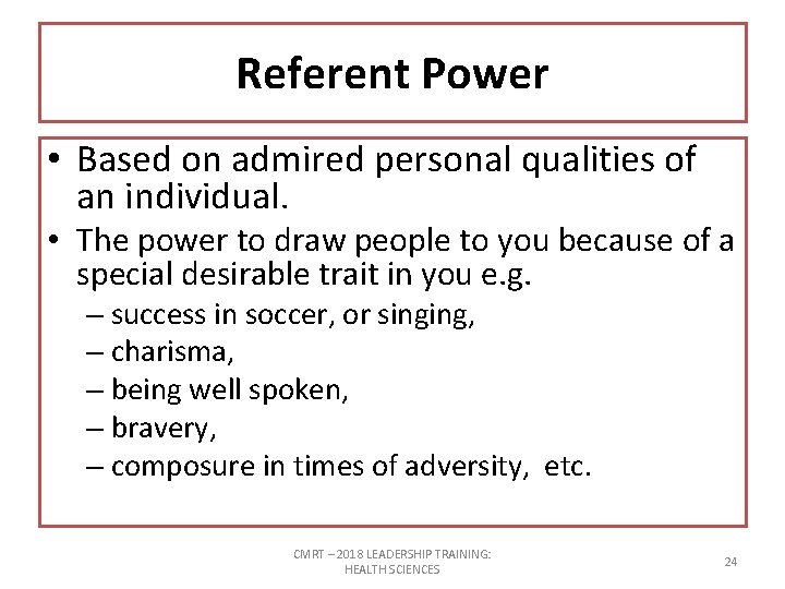 Referent Power • Based on admired personal qualities of an individual. • The power