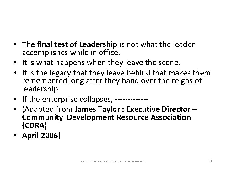  • The final test of Leadership is not what the leader accomplishes while
