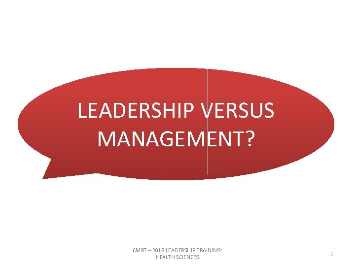 LEADERSHIP VERSUS MANAGEMENT? CMRT – 2018 LEADERSHIP TRAINING: HEALTH SCIENCES 9 