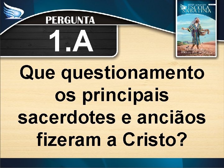 1. A Que questionamento os principais sacerdotes e anciãos fizeram a Cristo? 