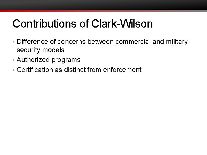 Contributions of Clark-Wilson • Difference of concerns between commercial and military security models •