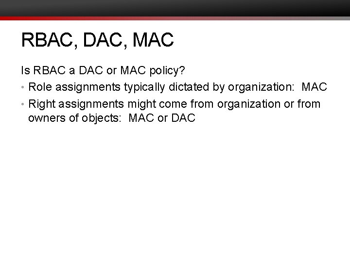 RBAC, DAC, MAC Is RBAC a DAC or MAC policy? • Role assignments typically