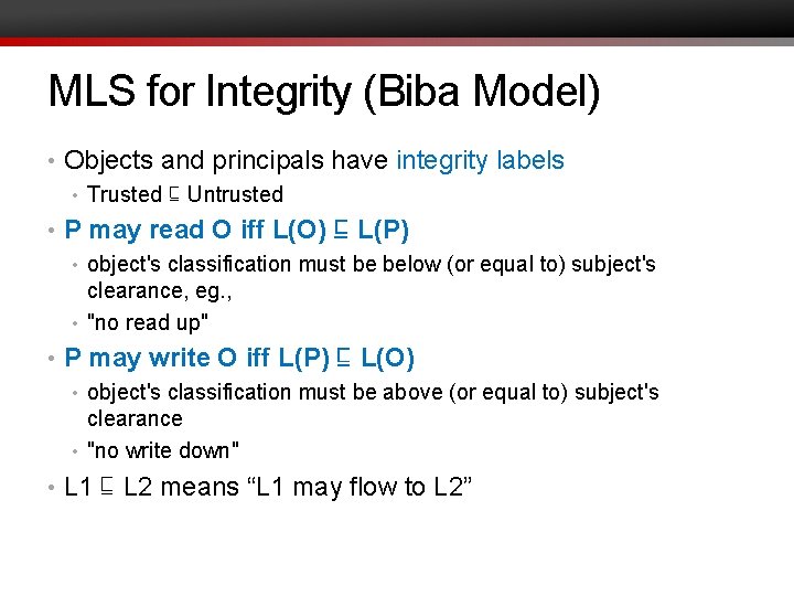 MLS for Integrity (Biba Model) • Objects and principals have integrity labels • Trusted