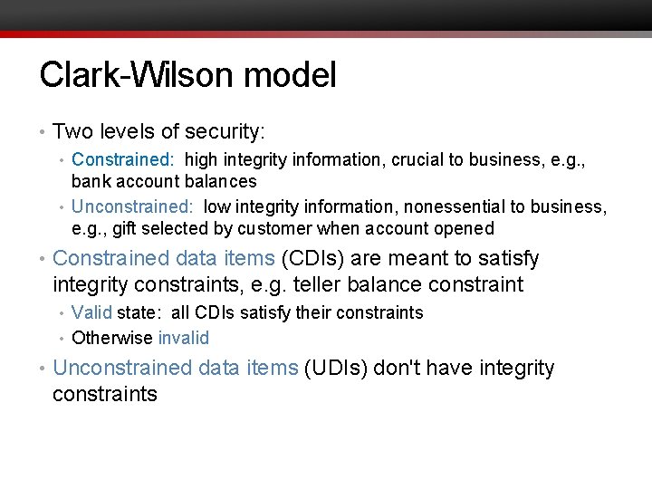 Clark-Wilson model • Two levels of security: • Constrained: high integrity information, crucial to