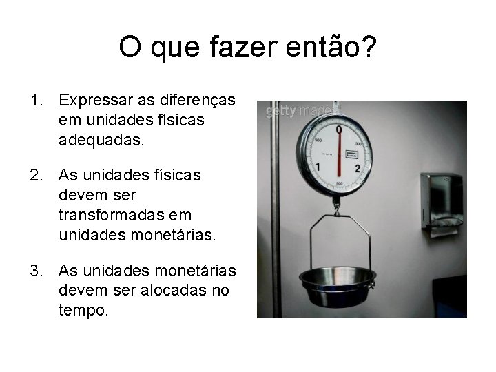 O que fazer então? 1. Expressar as diferenças em unidades físicas adequadas. 2. As