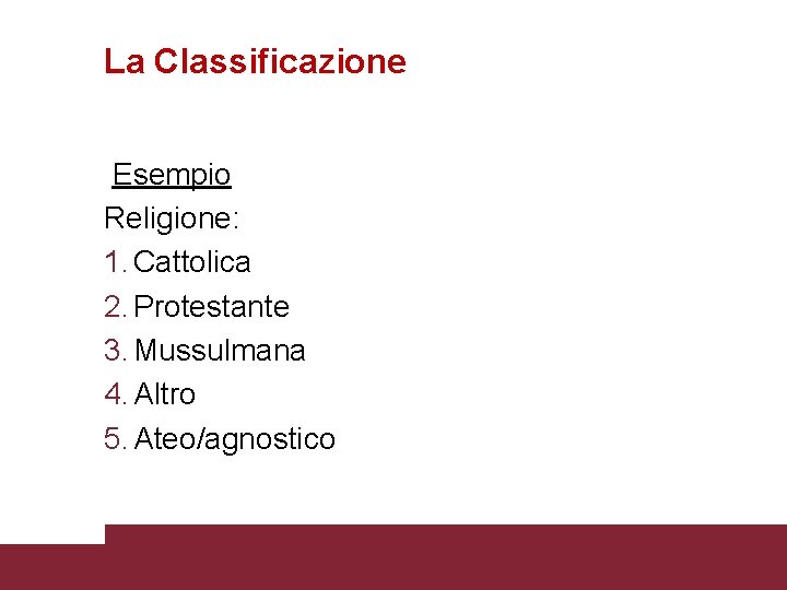 La Classificazione Esempio Religione: 1. Cattolica 2. Protestante 3. Mussulmana 4. Altro 5. Ateo/agnostico