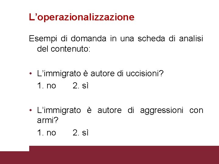 L’operazionalizzazione Esempi di domanda in una scheda di analisi del contenuto: • L’immigrato è