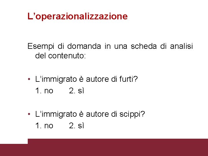 L’operazionalizzazione Esempi di domanda in una scheda di analisi del contenuto: • L’immigrato è