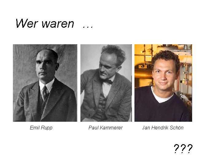 Wer waren … Emil Rupp Paul Kammerer Jan Hendrik Schön ? ? ? Wer waren … Emil Rupp Paul Kammerer Jan Hendrik Schön ? ? ?