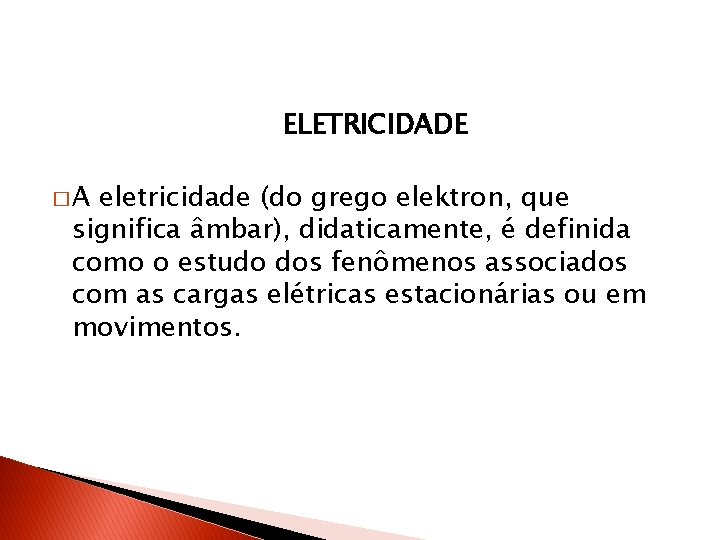 ELETRICIDADE �A eletricidade (do grego elektron, que significa âmbar), didaticamente, é definida como o ELETRICIDADE �A eletricidade (do grego elektron, que significa âmbar), didaticamente, é definida como o