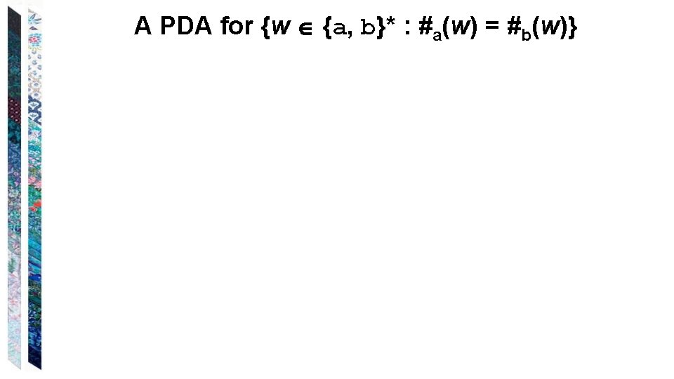 A PDA for {w {a, b}* : #a(w) = #b(w)} A PDA for {w {a, b}* : #a(w) = #b(w)}