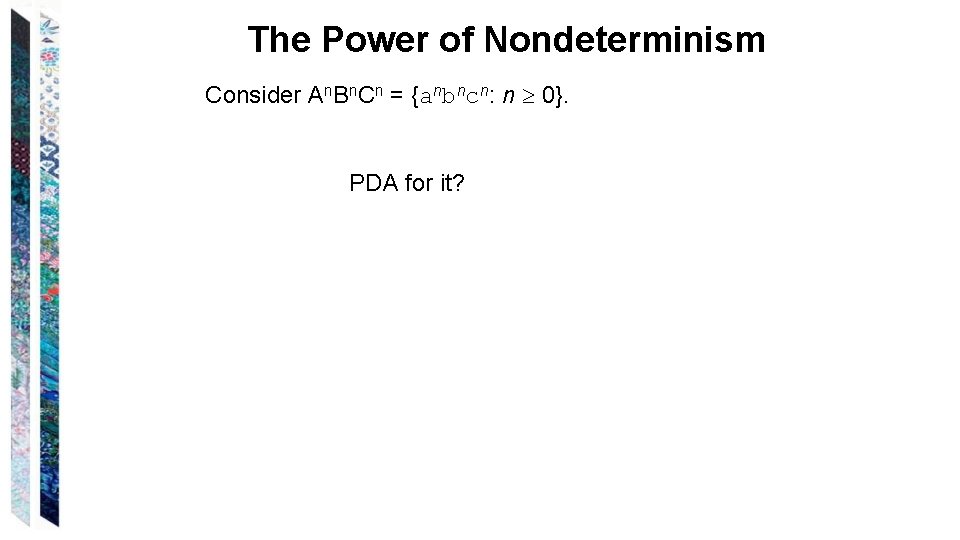 The Power of Nondeterminism Consider An. Bn. Cn = {anbncn: n 0}. PDA for