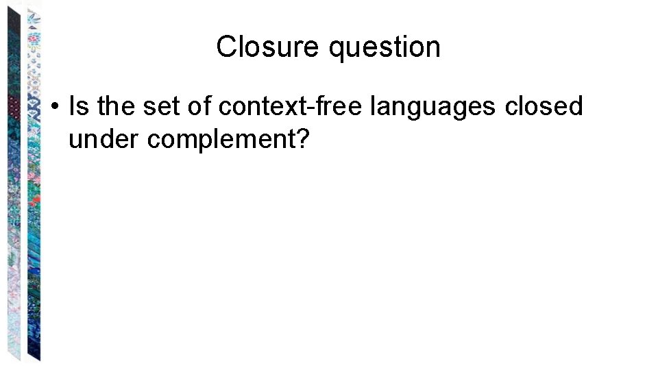 Closure question • Is the set of context-free languages closed under complement? 