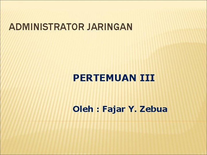 ADMINISTRATOR JARINGAN PERTEMUAN III Oleh : Fajar Y. Zebua 