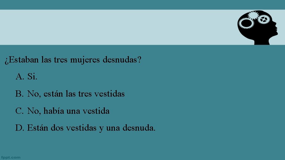 ¿Estaban las tres mujeres desnudas? A. Si. B. No, están las tres vestidas C.