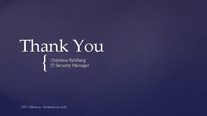 Thank You { Christine Fahlberg IT Security Manager CISO Alliance - Internal use only Thank You { Christine Fahlberg IT Security Manager CISO Alliance - Internal use only