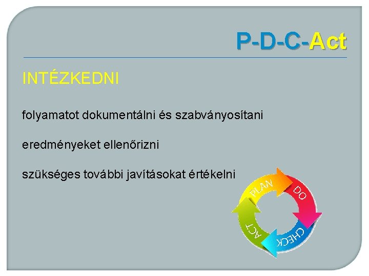 P-D-C-Act INTÉZKEDNI folyamatot dokumentálni és szabványosítani eredményeket ellenőrizni szükséges további javításokat értékelni 