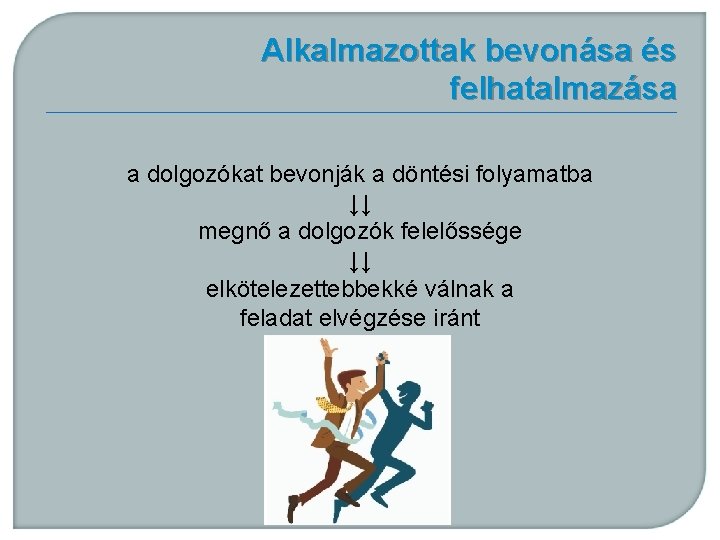 Alkalmazottak bevonása és felhatalmazása a dolgozókat bevonják a döntési folyamatba ↓↓ megnő a dolgozók