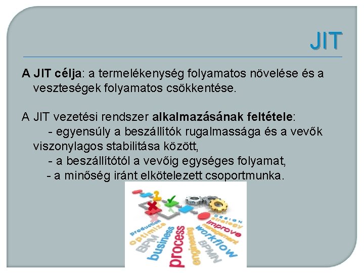 JIT A JIT célja: a termelékenység folyamatos növelése és a veszteségek folyamatos csökkentése. A