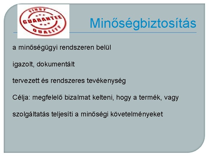 Minőségbiztosítás a minőségügyi rendszeren belül igazolt, dokumentált tervezett és rendszeres tevékenység Célja: megfelelő bizalmat