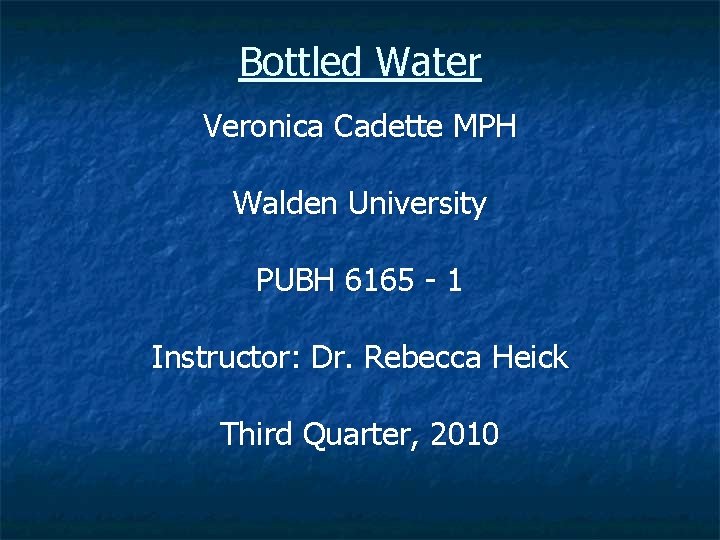 Bottled Water Veronica Cadette MPH Walden University PUBH 6165 - 1 Instructor: Dr. Rebecca