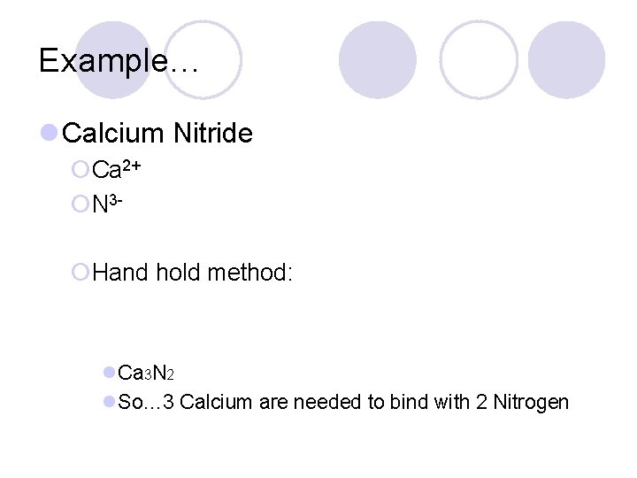 Example… l Calcium Nitride ¡Ca 2+ ¡N 3¡Hand hold method: l. Ca 3 N