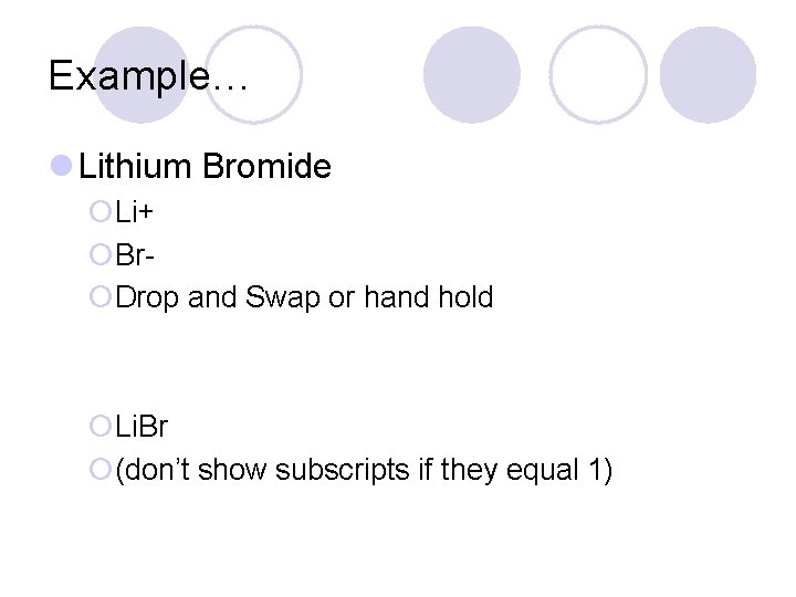 Example… l Lithium Bromide ¡Li+ ¡Br¡Drop and Swap or hand hold ¡Li. Br ¡(don’t