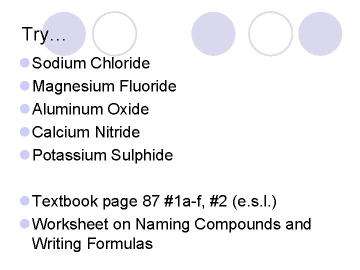 Try… l Sodium Chloride l Magnesium Fluoride l Aluminum Oxide l Calcium Nitride l