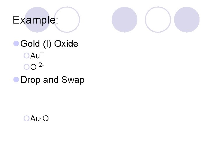 Example: l Gold (I) Oxide ¡Au+ ¡O 2 - l Drop and Swap ¡Au