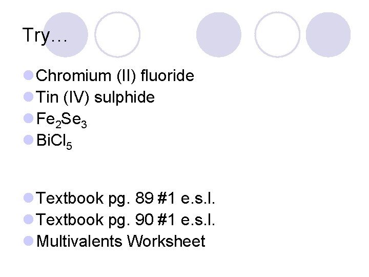 Try… l Chromium (II) fluoride l Tin (IV) sulphide l Fe 2 Se 3