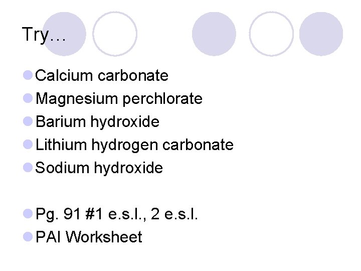 Try… l Calcium carbonate l Magnesium perchlorate l Barium hydroxide l Lithium hydrogen carbonate