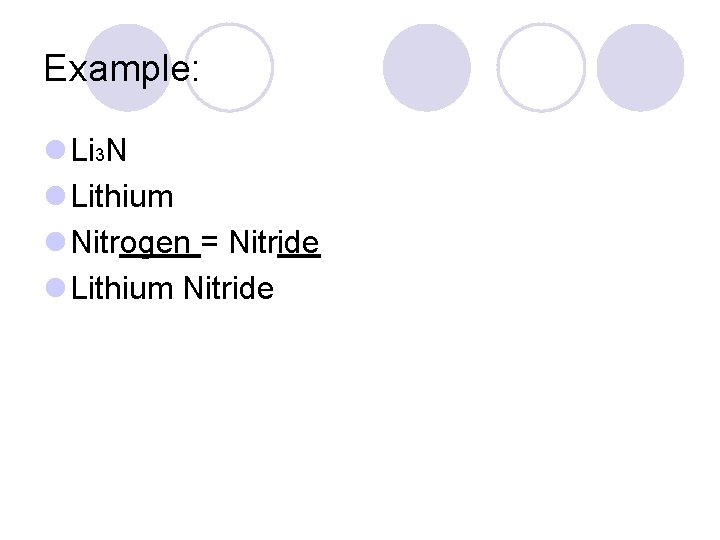 Example: l Li 3 N l Lithium l Nitrogen = Nitride l Lithium Nitride