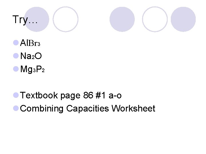 Try… l Al. Br 3 l Na 2 O l Mg 3 P 2