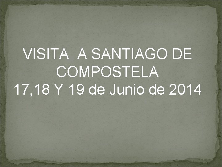 VISITA A SANTIAGO DE COMPOSTELA 17, 18 Y 19 de Junio de 2014 