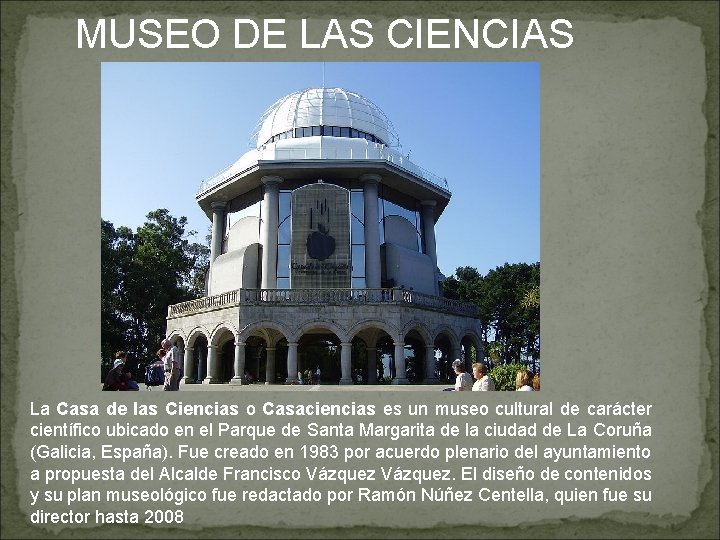 MUSEO DE LAS CIENCIAS La Casa de las Ciencias o Casaciencias es un museo