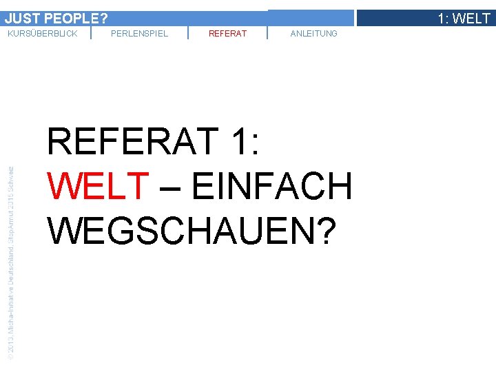 JUST PEOPLE? KURSÜBERBLICK 1: WELT PERLENSPIEL REFERAT ANLEITUNG REFERAT 1: WELT – EINFACH WEGSCHAUEN?