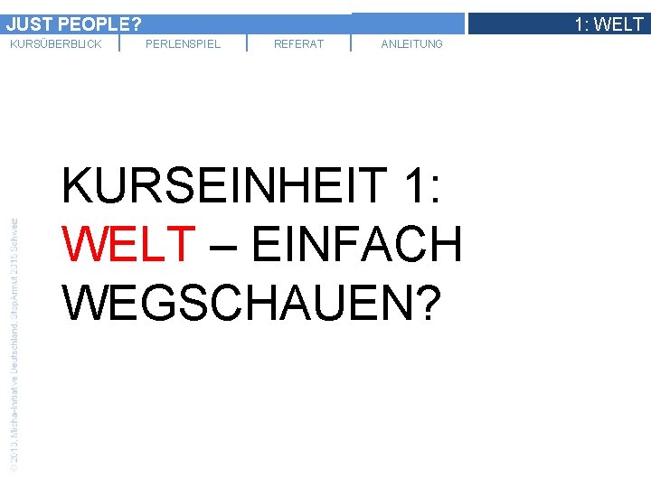JUST PEOPLE? KURSÜBERBLICK 1: WELT PERLENSPIEL REFERAT ANLEITUNG KURSEINHEIT 1: WELT – EINFACH WEGSCHAUEN?