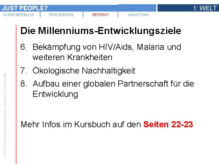 JUST PEOPLE? KURSÜBERBLICK 1: WELT PERLENSPIEL REFERAT ANLEITUNG Die Millenniums-Entwicklungsziele 6. Bekämpfung von HIV/Aids,