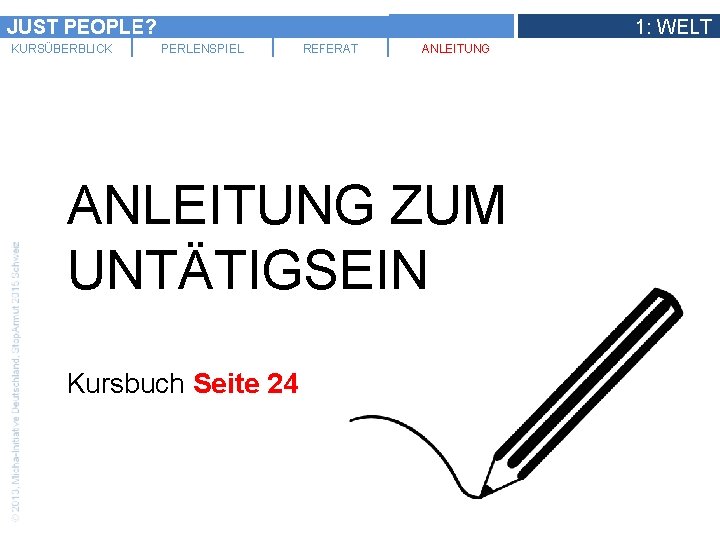 JUST PEOPLE? KURSÜBERBLICK 1: WELT PERLENSPIEL REFERAT ANLEITUNG ZUM UNTÄTIGSEIN Kursbuch Seite 24 