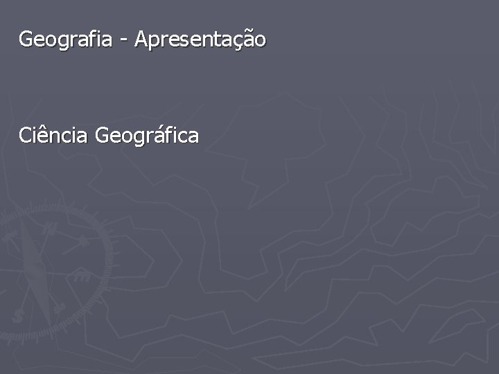 Geografia - Apresentação Ciência Geográfica 