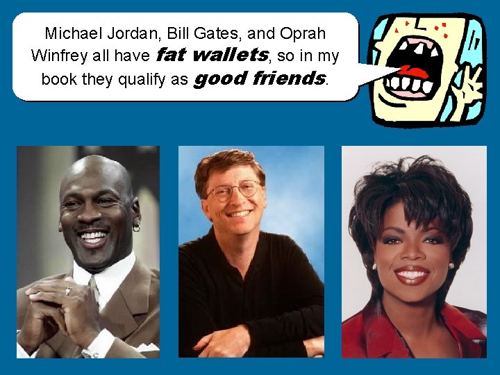 Michael Jordan, Bill Gates, and Oprah Winfrey all have fat wallets, so in my