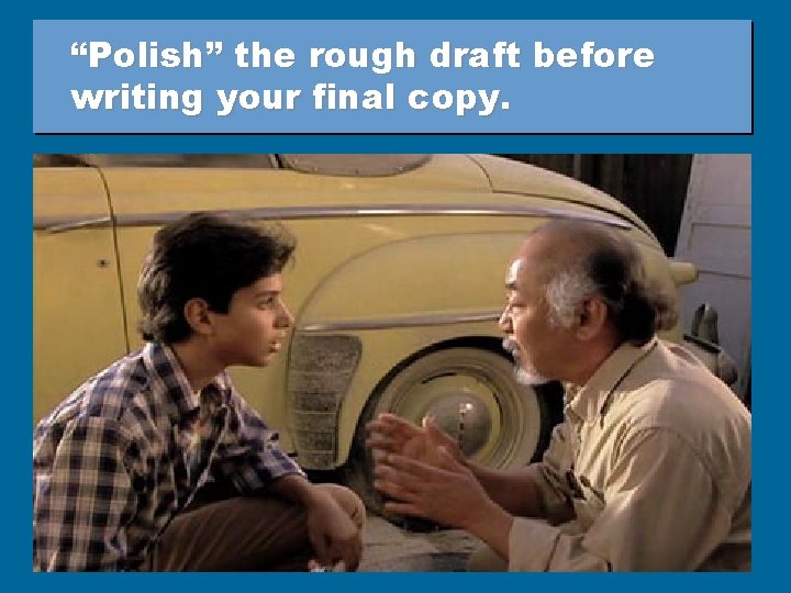 “Polish” the rough draft before writing your final copy. 