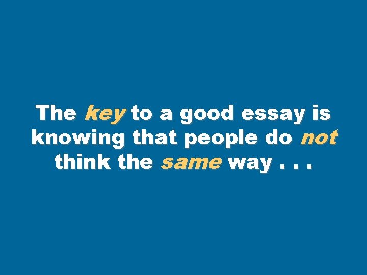 The key to a good essay is knowing that people do not think the