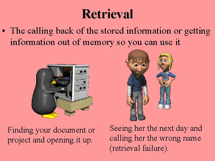 Retrieval • The calling back of the stored information or getting information out of